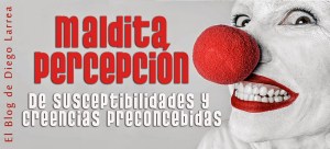 Maldita percepción (De susceptibilidades y creencias preconcebidas)
